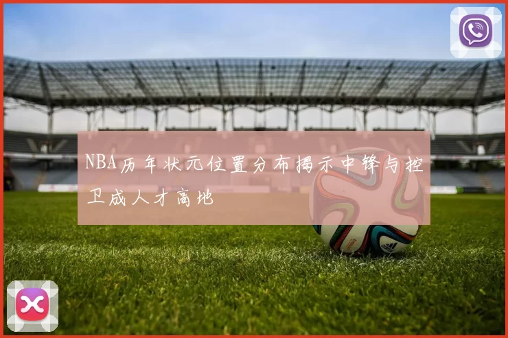 NBA历年状元位置分布揭示中锋与控卫成人才高地