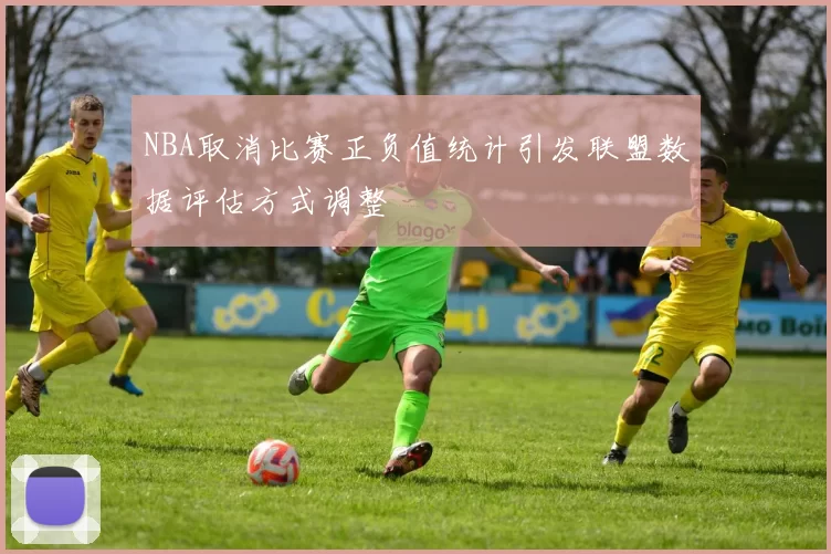 NBA取消比赛正负值统计引发联盟数据评估方式调整