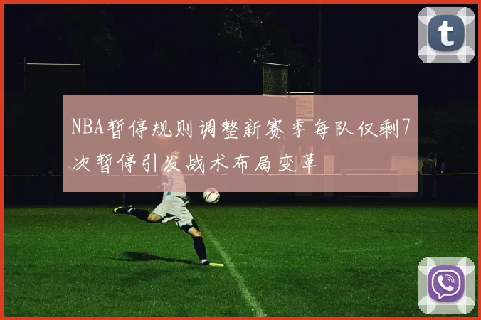 NBA暂停规则调整新赛季每队仅剩7次暂停引发战术布局变革