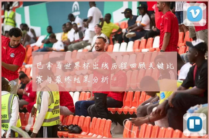 巴拿马世界杯出线历程回顾关键比赛与最终结果分析