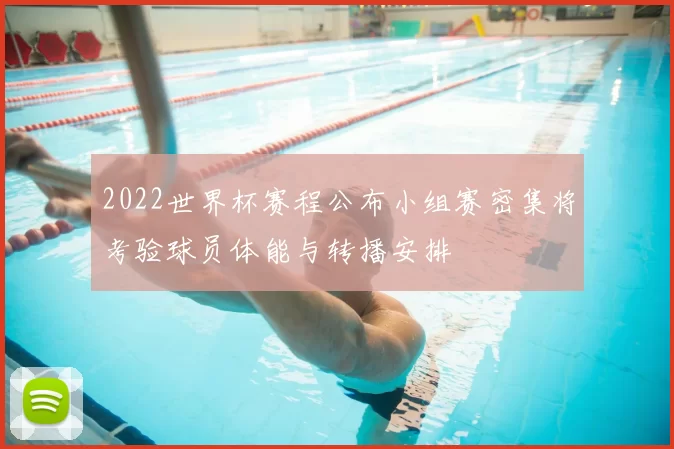 2022世界杯赛程公布小组赛密集将考验球员体能与转播安排