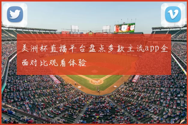 美洲杯直播平台盘点多款主流app全面对比观看体验