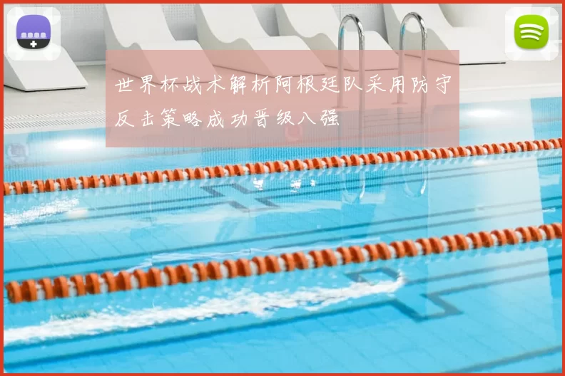 世界杯战术解析阿根廷队采用防守反击策略成功晋级八强