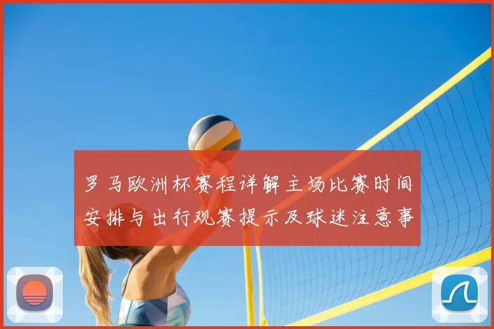 罗马欧洲杯赛程详解主场比赛时间安排与出行观赛提示及球迷注意事项