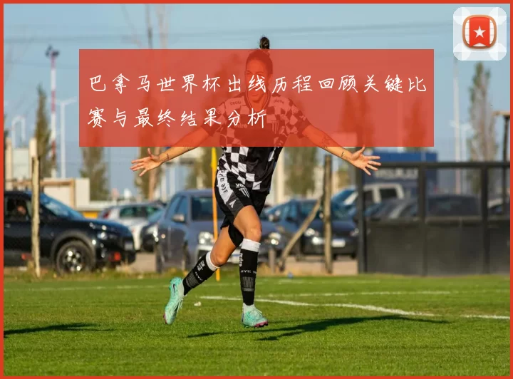 巴拿马世界杯出线历程回顾关键比赛与最终结果分析
