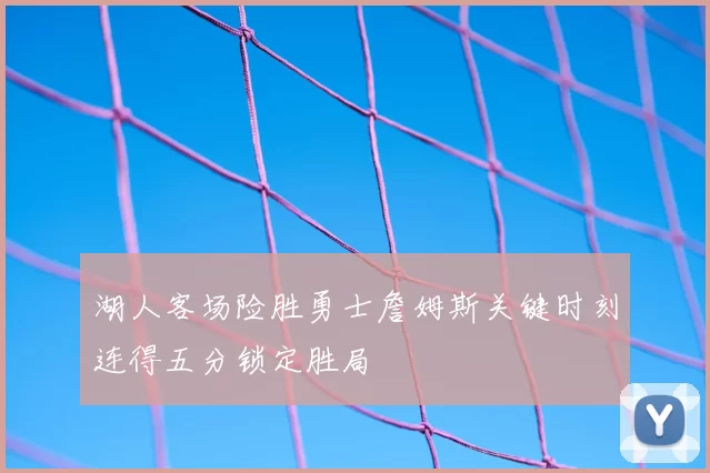 湖人客场险胜勇士詹姆斯关键时刻连得五分锁定胜局