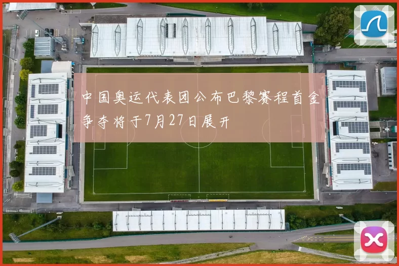 中国奥运代表团公布巴黎赛程首金争夺将于7月27日展开