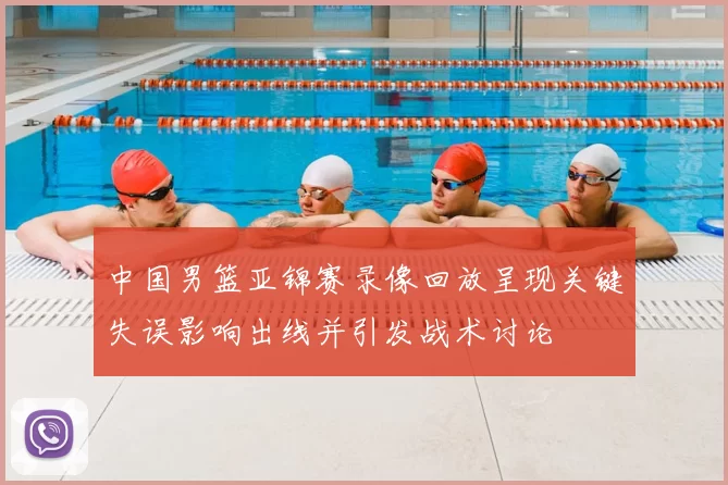 中国男篮亚锦赛录像回放呈现关键失误影响出线并引发战术讨论