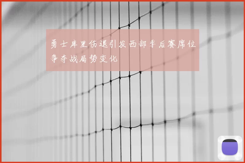勇士库里伤退引发西部季后赛席位争夺战局势变化