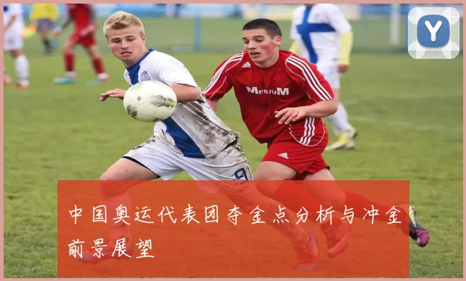 中国奥运代表团夺金点分析与冲金前景展望