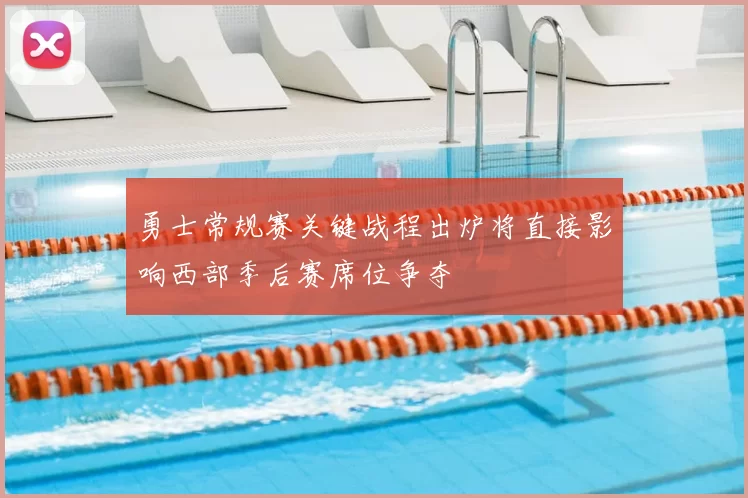 勇士常规赛关键战程出炉将直接影响西部季后赛席位争夺