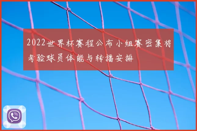 2022世界杯赛程公布小组赛密集将考验球员体能与转播安排