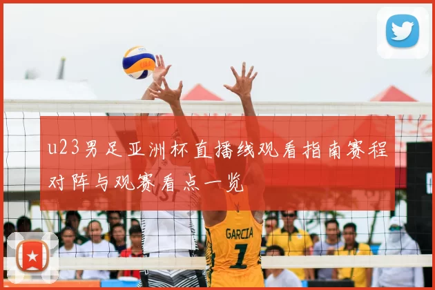 u23男足亚洲杯直播线观看指南赛程对阵与观赛看点一览