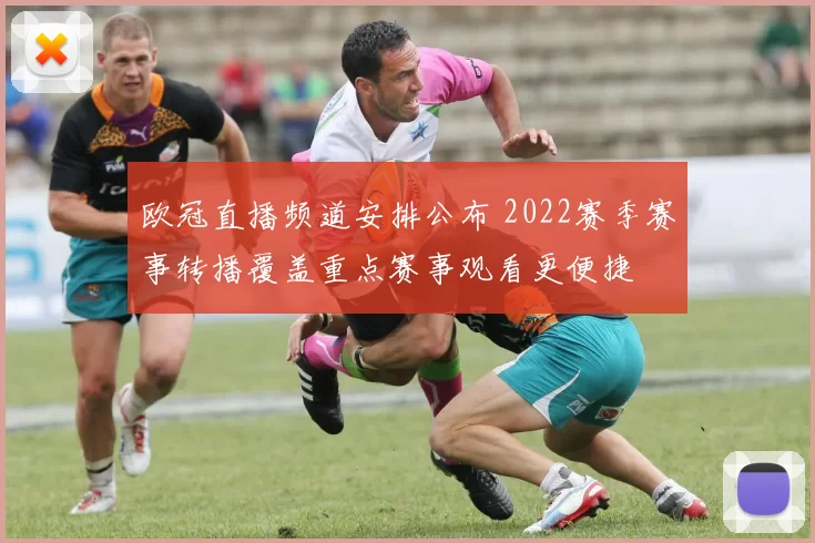 欧冠直播频道安排公布 2022赛季赛事转播覆盖重点赛事观看更便捷