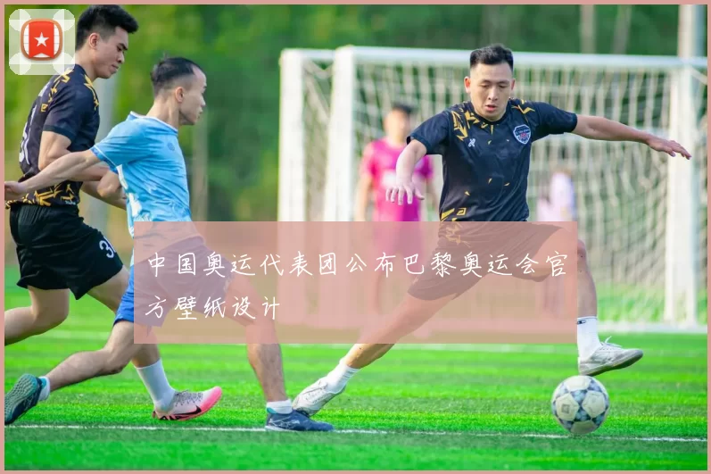 中国奥运代表团公布巴黎奥运会官方壁纸设计