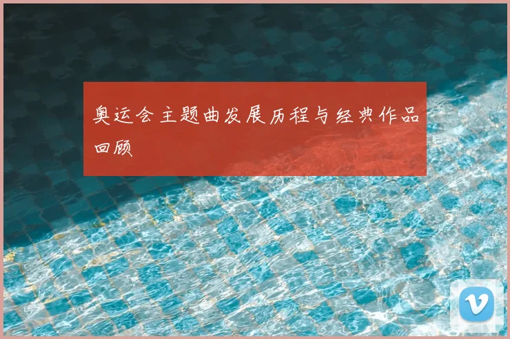 奥运会主题曲发展历程与经典作品回顾