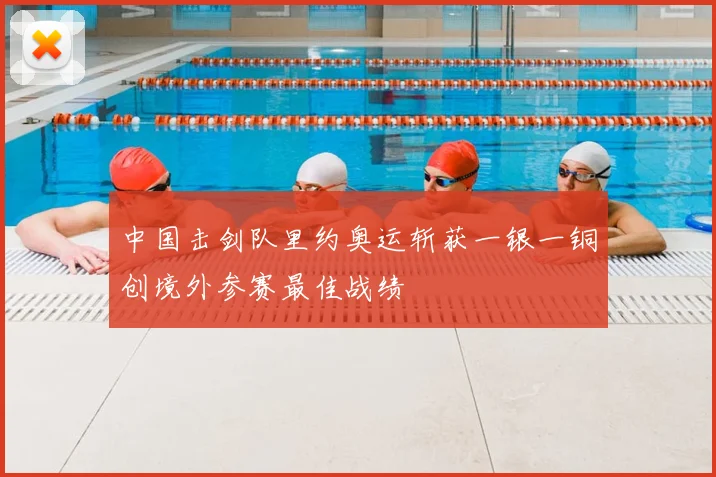 中国击剑队里约奥运斩获一银一铜创境外参赛最佳战绩