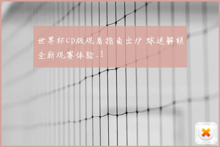 世界杯cp版观看指南出炉 球迷解锁全新观赛体验_1