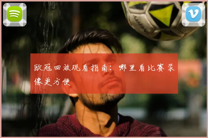 欧冠回放观看指南:哪里看比赛录像更方便