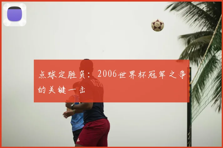 点球定胜负:2006世界杯冠军之争的关键一击