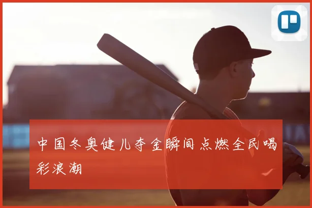 中国冬奥健儿夺金瞬间点燃全民喝彩浪潮