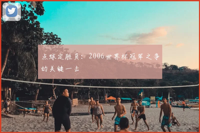 点球定胜负：2006世界杯冠军之争的关键一击