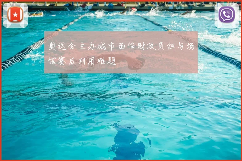 奥运会主办城市面临财政负担与场馆赛后利用难题