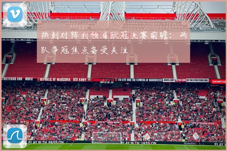 热刺对阵利物浦欧冠决赛前瞻:两队争冠焦点备受关注