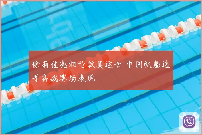 徐莉佳亮相伦敦奥运会 中国帆船选手备战赛场表现