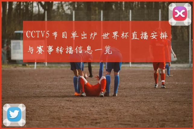 CCTV5节目单出炉 世界杯直播安排与赛事转播信息一览