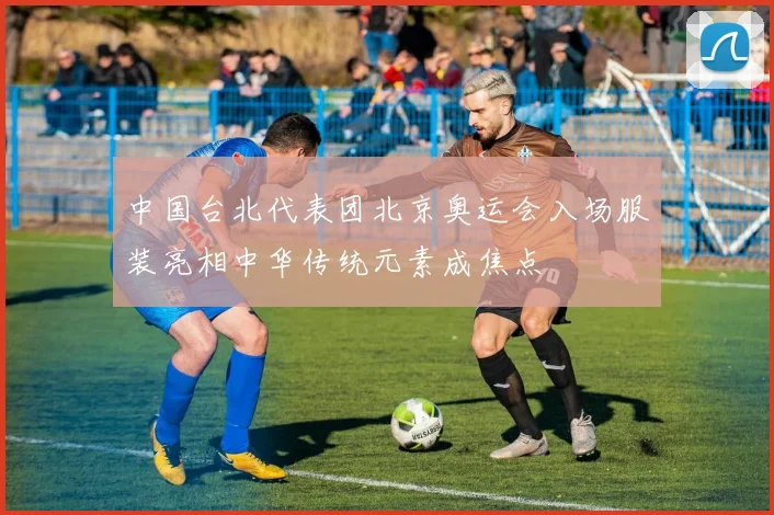中国台北代表团北京奥运会入场服装亮相中华传统元素成焦点
