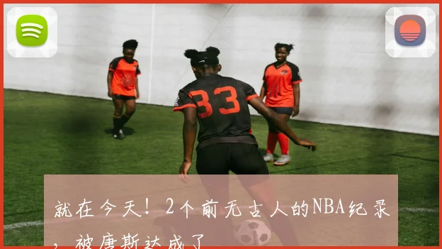 就在今天!2个前无古人的NBA纪录,被唐斯达成了