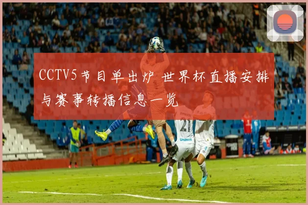 CCTV5节目单出炉 世界杯直播安排与赛事转播信息一览
